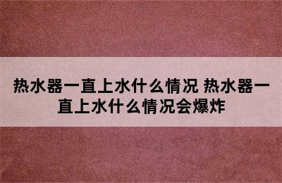 热水器一直上水什么情况 热水器一直上水什么情况会爆炸